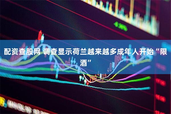 配资查股网 调查显示荷兰越来越多成年人开始“限酒”