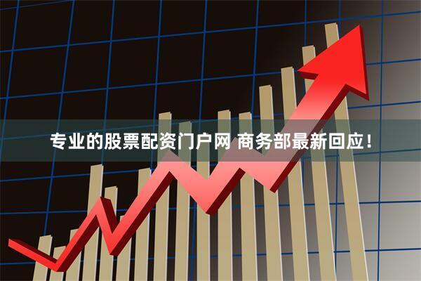 专业的股票配资门户网 商务部最新回应！
