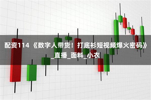 配资114 《数字人带货！打底衫短视频爆火密码》_直播_面料_小衣
