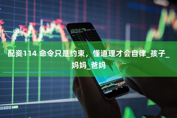 配资114 命令只是约束，懂道理才会自律_孩子_妈妈_爸妈