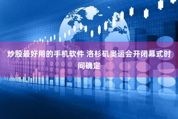 炒股最好用的手机软件 洛杉矶奥运会开闭幕式时间确定