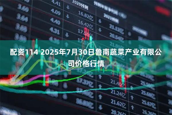 配资114 2025年7月30日鲁南蔬菜产业有限公司价格行情