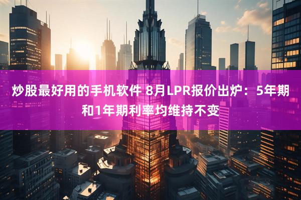 炒股最好用的手机软件 8月LPR报价出炉：5年期和1年期利率均维持不变