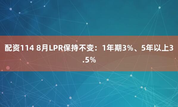 配资114 8月LPR保持不变：1年期3%、5年以上3.5%