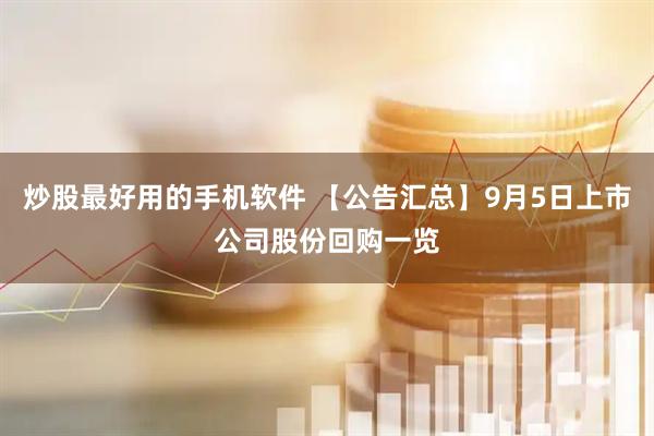 炒股最好用的手机软件 【公告汇总】9月5日上市公司股份回购一览