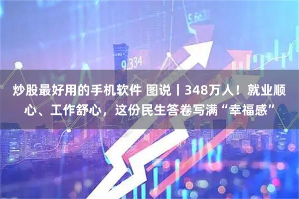 炒股最好用的手机软件 图说丨348万人！就业顺心、工作舒心，这份民生答卷写满“幸福感”