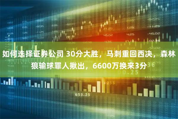 如何选择证券公司 30分大胜，马刺重回西决，森林狼输球罪人揪出，6600万换来3分