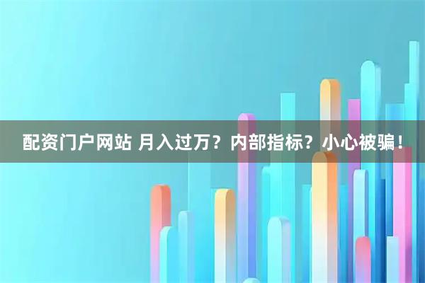 配资门户网站 月入过万？内部指标？小心被骗！